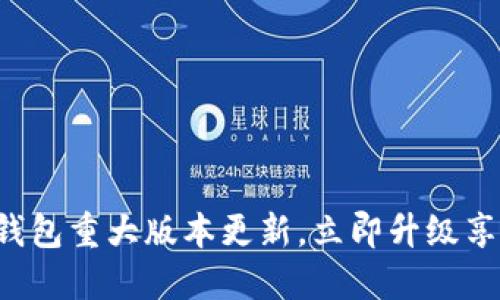 2023年T P钱包重大版本更新，立即升级享受全新体验！