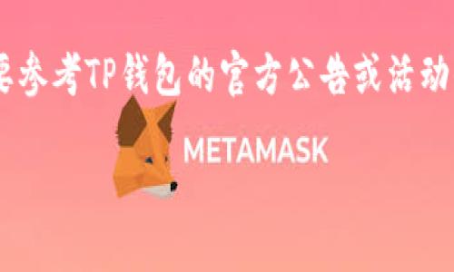 关于注册TP钱包并登录是否有奖金的问题，通常需要参考TP钱包的官方公告或活动信息。以下是一些可能的相关信息和步骤，供您参考：

### 立刻注册TP钱包，登录享受最新奖金活动！