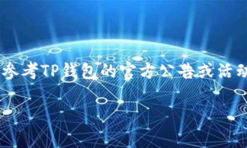 关于注册TP钱包并登录是否有奖金的问题，通常需要参考TP钱包的官方公告或活动信息。以下是一些可能的相关信息和步骤，供您参考：

### 立刻注册TP钱包，登录享受最新奖金活动！