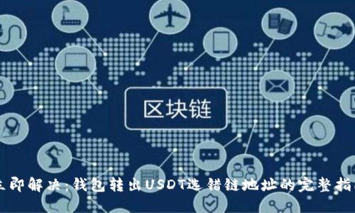 立即解决：钱包转出USDT选错链地址的完整指南