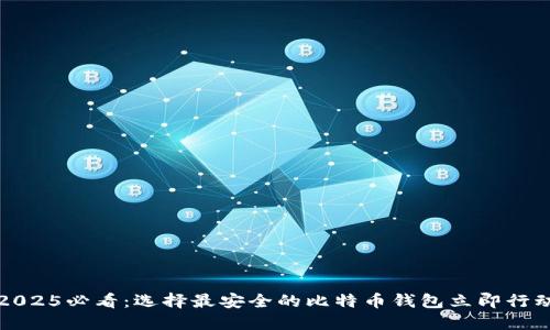 2025必看：选择最安全的比特币钱包立即行动
