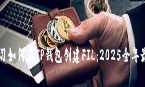 立即学习如何在TP钱包创建FIL：2025全年最佳指南