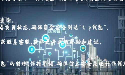 关于“im钱包转t p钱包”的具体操作和相关信息，请遵循以下步骤进行：

### 第一步：了解钱包类型
首先，明确“im钱包”和“t p钱包”的具体类型和功能。这两个钱包是否为同一网络平台，或是涉及不同的区块链技术？通常不同类型的钱包和区块链会有不同的转账流程。

### 第二步：确保安全
确保你在进行转账时使用的是官方或受到信任的应用程序。避免通过不明链接或未授权的程序进行交易，这样可以确保你的资产安全。

### 第三步：获取转账地址
在“t p钱包”中找到您的接收地址。通常，这个地址是一个独一无二的字符串。确保在转账前仔细复制该地址，避免输入错误。

### 第四步：进行转账
在“im钱包”中找到“转账”或“发送”选项，输入接收地址和转账金额。请务必检查输入的信息是否准确无误。此时，你可能还需确认一些额外信息，比如转账手续费等。

### 第五步：确认并等待
完成以上步骤后，确认交易并等待。不同的区块链网络，确认时间可能不一样，有些网络非常快，有些则可能需要几分钟到几小时不等。

### 温馨提示
1. **记录交易ID**：在进行转账时，保存好交易ID以备将来查询。
2. **检查状态**：在完成转账后，可以在区块链浏览器上查看交易状态，确保资金安全到达“t p钱包”。

如果在以上步骤中遇到任何问题，不妨查阅相关的用户指南或联系客服，获取更专业的帮助和建议。

### 结束语
通过以上简单步骤，相信你可以顺利完成“im钱包”到“t p钱包”的转账。保持警惕，确保信息安全是进行任何加密货币交易时的致胜法宝！
