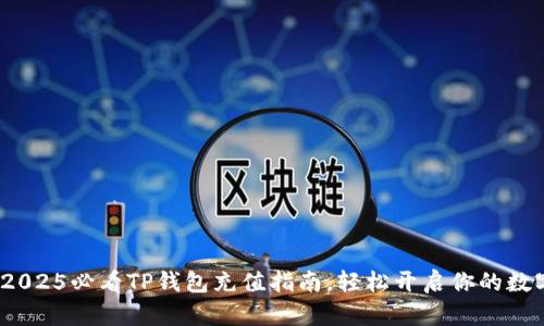 立即掌握！2025必看TP钱包充值指南，轻松开启你的数字资产之旅