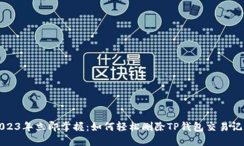 2023年立即掌握：如何轻松删除TP钱包交易记录