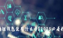 区块链钱包使用什么卡？