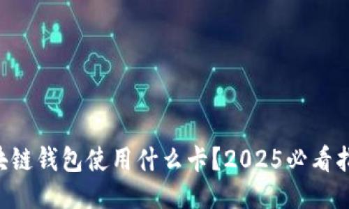 区块链钱包使用什么卡？2025必看指南！