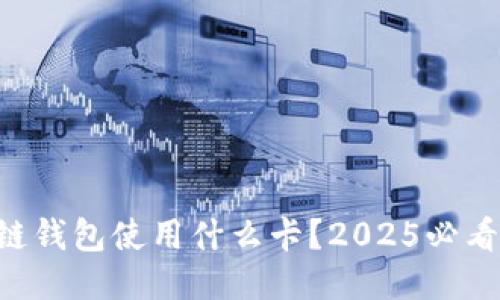 区块链钱包使用什么卡？2025必看指南！