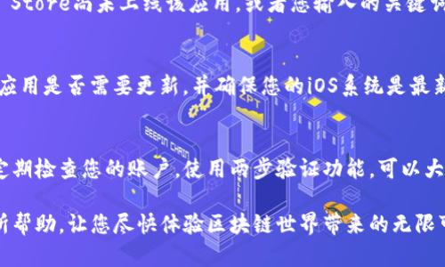 要下载TP钱包的苹果版本，可以按照以下步骤进行操作。

第 1 步：打开App Store
在您的iPhone或iPad上，找到并点击“App Store”应用程序。这是苹果设备上下载应用程序的官方平台。

第 2 步：搜索TP钱包
在App Store的底部菜单中，点击“搜索”选项。在搜索框中输入“TP钱包”，然后点击“搜索”按钮。您将看到与TP钱包相关的搜索结果。

第 3 步：选择并下载应用
在搜索结果中，找到TP钱包的应用图标，通常它的名字显示为“TP Wallet”，并确认是官方应用。点击下载按钮（通常是一个云朵图标，带有箭头），系统将提示您输入Apple ID密码或者使用Face ID/Touch ID进行验证。

第 4 步：安装并打开应用
下载完成后，TP钱包的图标将在您的主屏幕上显示。点击该图标，以打开并设置您的TP钱包账户。在初次使用时，您可能需要创建一个新账户或使用现有账户进行登录。

第 5 步：设置您的钱包
打开TP钱包后，您可以按照屏幕上的指示进行设置。这可能包括创建安全密码、备份您的助记词等步骤。务必保证这些信息的安全，因为它们是确保您资金安全的关键。

常见问题解答
在下载和使用TP钱包的过程中，可能会遇到一些常见问题。以下是一些解决方案：

1. 为什么在App Store中找不到TP钱包？
如果您在App Store中搜索TP钱包却没有找到，可能是由于以下原因：某些地区的App Store尚未上线该应用，或者您输入的关键词不够准确。您可以尝试更换Apple ID的地区设置，看看是否能够找到。

2. 下载后打不开TP钱包，怎么办？
如果您下载了TP钱包但无法打开，首先尝试重新启动手机；如果问题仍然存在，请检查应用是否需要更新，并确保您的iOS系统是最新版本。

3. 如何确保TP钱包的安全性？
安全使用TP钱包的关键在于保护您的账户信息。不要随意分享您的助记词或密码，并定期检查您的账户。使用两步验证功能，可以大大提升安全性。

通过上述步骤，您就能够顺利下载并使用TP钱包的苹果版本了。希望这些信息对您有所帮助，让您尽快体验区块链世界带来的无限可能性！