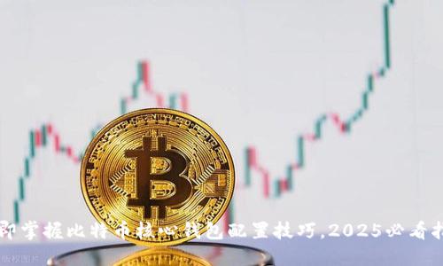立即掌握比特币核心钱包配置技巧，2025必看指南