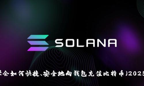 立即学会如何快捷、安全地向钱包充值比特币（2025必看）