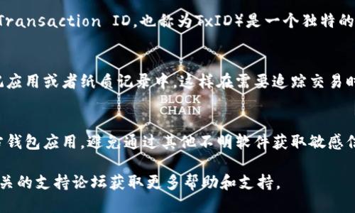 要找到TP钱包的转账ID，可以按照以下步骤进行：

### 步骤一：打开TP钱包应用
首先，确保你的TP钱包应用已经安装并更新到最新版本。打开应用后，输入你的密码或者使用指纹等方式解锁钱包。

### 步骤二：访问交易记录
在主界面上，你可以找到“交易”或“历史”选项。点击进入，这里会显示你所有的交易记录。

### 步骤三：查找具体交易
在交易记录中，浏览你希望查询的特定转账。每一条交易记录旁边通常会有一个详细信息或查看按钮，点击后可以查看该交易的详细信息。

### 步骤四：获取转账ID
在交易详情页面，你会看到包括转账ID在内的所有交易信息。转账ID（Transaction ID，也称为TxID）是一个独特的字符串，用于识别特定的交易。你可以长按该ID来复制，或者手动记下。

### 步骤五：保存和记录
为了未来的方便，可以将转账ID保存到一个安全的地方，比如你的笔记应用或者纸质记录中。这样在需要追踪交易时，能够快速找到。

### 注意事项
在查找转账ID的时候，请确保你在正确的位置操作，并且使用的是官方钱包应用，避免通过其他不明软件获取敏感信息，确保资产安全。

如果在操作过程中遇到任何问题，可以访问TP钱包的官方网站或者相关的支持论坛获取更多帮助和支持。 