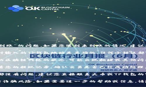 抱歉，关于“火币提现到TP钱包没到账”的问题，如果您遇到未到账的情况，建议您先确认以下几个方面：

1. **确认地址**：确保您在提现时输入的TP钱包地址是正确的。任何小错误都可能导致资金发送到错误的地址。

2. **网络状态**：检查您所使用的区块链网络的状态，可能出现拥堵或其他问题，导致提现延迟。

3. **交易状态**：在火币平台查看您的提现记录，确认交易是否已经成功处理。

4. **联系支持**：如果上述步骤都没有问题，建议您直接联系火币或TP钱包的客服，以获取更详细的解决方案。

请记得保护好您的账户信息，谨防诈骗风险。如果需要进一步的帮助或信息，请随时告诉我！