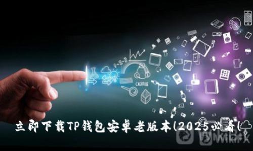立即下载TP钱包安卓老版本！2025必看！