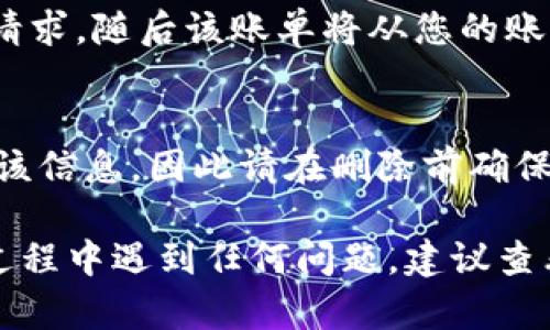 删除TP钱包中的账单具体步骤可能因版本或操作系统的不同而有所变化，但一般来说，可以按照以下步骤进行操作。请确保在进行任何删除操作之前考虑清楚，删除账单后可能无法恢复。

步骤一：打开TP钱包
首先，确保您的TP钱包应用已经正确安装并且能够正常运行。打开应用后，您将会看到主界面。

步骤二：进入账单管理
在TP钱包的主界面上，寻找“账单”或“交易记录”选项。通常，这一选项会在底部导航栏或者侧边菜单中。点击进入您想要查看的账单管理界面。

步骤三：选择要删除的账单
在账单管理页面，您应该能够看到所有的交易记录。浏览这些记录，找到您希望删除的具体账单。通常，账单会以时间顺序排列，便于查找。

步骤四：删除账单
选中您想要删除的账单之后，通常会有一个“删除”或“移除”的选项。点击这一选项后，系统会弹出确认窗口，询问您是否确定删除该账单。请仔细确认，确保您删除的是正确的账单。

步骤五：确认删除
如果您确认要删除该账单，请点击“确认”或者“是”。此时，系统将开始处理删除请求，随后该账单将从您的账单管理列表中消失。

注意事项
在使用TP钱包时，请注意保护您的账号和隐私信息。删除账单后，您将无法恢复该信息，因此请在删除前确保您不再需要该账单。一旦删除，任何与之相关的记录都将永久消失，无法找回。

通过上述步骤，您应该能够顺利地在TP钱包中删除不需要的账单。如果在使用过程中遇到任何问题，建议查看TP钱包的帮助中心或联系客服以获取进一步的支持与指导。