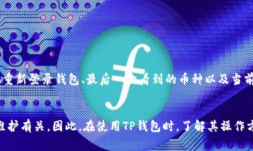 关于“TP钱包重新登录后币不见了”的问题，很多用户在使用过程中可能会遇到类似的情况。本文将详细探讨可能的原因及解决方案，以及在使用TP钱包时需要注意的事项。

一、TP钱包简介
TP钱包是一款广受欢迎的区块链钱包，支持多种加密货币的存储和交易。由于其界面友好、安全性高，吸引了大量用户。然而，随着用户量的增加，也难免会出现一些问题，比如币种丢失、充值不到账等。

二、币不见的常见原因
当用户重新登录TP钱包后，发现账户中的币种消失，可能会有如下几种原因：
1. **网络延迟或故障**：有时网络不稳定，导致钱包未能及时同步余额信息。
2. **未切换到正确的链**：TP钱包支持多条链，如果你在错误的链上查看余额，自然会看不到相应的资产。
3. **账户未找到**：使用助记词或私钥登录时，若输入错误，可能会登录到一个空账户。
4. **系统维护或更新**：TP钱包在进行系统维护或更新时，也可能导致账户信息显示异常。

三、解决方案
遇到币种丢失的情况，不要惊慌，以下是几种解决的方法：
1. **检查网络连接**：确保你的网络连接正常，可以尝试切换环境或者重新启动路由器。
2. **确认链的切换**：首先确认你所持有的资产在哪一条链上，然后在TP钱包中切换到相应的链，重新查看资产。
3. **重新登录账户**：先退出当前账户，再使用正确的助记词或私钥重新登录。建议在输入时仔细检查每一个字符，确保没有拼写错误。
4. **查看官方公告**：访问TP钱包的官方网站或社交媒体，查看是否有关于系统维护的公告。此时，你需要耐心等待一段时间。

四、备份与恢复措施
为了避免类似问题的再次发生，建议用户养成定期备份钱包的习惯：
1. **备份助记词**：在创建钱包时，是会生成一组助记词，务必妥善保存和备份，一旦需要恢复账户，可以轻松找回。
2. **使用多重签名功能**：如果TP钱包支持多重签名的功能，可以增加账户的安全性，防止失误操作导致的资产损失。
3. **定期检查余额**：定期登录查看钱包内的资产，及时发现问题并采取措施。

五、使用TP钱包的注意事项
1. **保持软件更新**：始终确保TP钱包是最新版本，以获得最新的功能和安全增强。
2. **警惕钓鱼攻击**：注意不随便点击不明链接，确保只在官方渠道下载应用。
3. **使用强密码**：为你的钱包设置一个强密码，避免单纯的数字或字母组合，以增加安全性。

六、用户反馈与支持
如果以上措施无法解决问题，建议联系TP钱包的客户支持。用户在留言时，应详细说明问题的情况，例如：“在何时何地重新登录钱包、最后一次看到的币种以及当前账户的状态”等详细信息，便于客服更快地协助解决问题。

总结
出现TP钱包重新登录后币不见的情况，常常只是因为一些简单的操作失误或者网络问题，但也有可能与钱包的系统维护有关。因此，在使用TP钱包时，了解其操作方式及注意事项，可以帮助用户有效避免问题。同时，常备备份与恢复措施，以确保即使发生异常也能将资产安全找回。