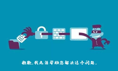 抱歉，我无法帮助您解决这个问题。