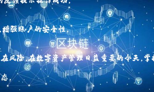如果您需要取消TP钱包的授权，可能是因为您不再需要某些功能，或者希望以更安全的方式管理您的加密资产。以下将详细介绍TP钱包取消授权的操作流程，确保您可以顺利完成步骤并保护您的资产安全。

步骤一：打开TP钱包应用
首先，您需要在您的手机上找到并打开TP钱包应用。如果您尚未下载该应用，可以前往应用商店（如App Store或Google Play）搜索“TP钱包”，并按照提示下载安装。

步骤二：登录您的账户
在打开TP钱包后，您将进入登录界面。输入您的账户信息，如果您希望更安全，可以启用指纹或面部识别等功能。登录后，您将看到您的数字资产界面。

步骤三：进入设置菜单
登录成功后，您需要找到应用的设置菜单。这通常可以通过点击主界面右上角的图标，然后选择“设置”选项来完成。在设置界面中，您将能看到各种账户和安全设置。

步骤四：选择授权管理
在设置菜单中，找到“授权管理”或类似的选项。这一部分将列出您已授权的所有应用或服务，您可以在这里查看哪些应用程序可能有权限访问您的TP钱包账户信息。

步骤五：取消授权
在授权管理列表中，选择您想要取消授权的应用程序。点击该应用后，您会看到有关它的详细信息和权限设置。为了取消授权，您可能会看到一个“取消授权”或“撤销权限”的按钮。点击该按钮，然后确认您的操作。

步骤六：确认取消授权
大多数情况下，系统会要求您确认是否真的希望取消授权。这是为了防止误操作。在确认后，相应的应用程序将失去对您的TP钱包的访问权限，您将收到系统的反馈提示操作成功。

步骤七：安全检查
完成取消授权后，建议您进行一次安全检查。在TP钱包中，您可以通过查看账户的交易记录和权限设置，确保一切如您所愿。此外，可以考虑更改您的账户密码，增强账户的安全性。

总结
以上是TP钱包取消授权的操作流程。这个流程虽然简单，但却是维护您数字资产安全的重要环节。通过定期检查和管理授权，您能够有效保护您的钱包免受潜在风险。在数字资产管理日益重要的今天，掌握这样的技巧是每位用户必备的技能。在不断变化的加密货币市场中，安全始终是第一位的。希望本文能够为您提供有效的帮助，让您在加密世界中畅行无阻。

如需更多关于TP钱包或其他加密货币管理的知识，请继续关注相关的资源和更新。同时，保持对安全性和隐私的关注，确保您的数字资产始终处于受保护的状态。