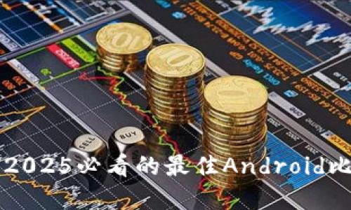 立即了解2025必看的最佳Android比特币钱包