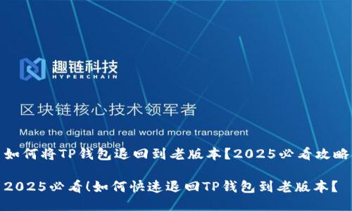如何将TP钱包退回到老版本？2025必看攻略

2025必看！如何快速退回TP钱包到老版本？