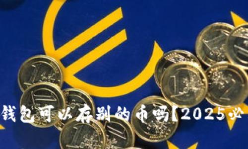 以太坊钱包可以存别的币吗？2025必看解答！