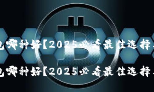 区块链钱包哪种好？2025必看最佳选择与使用指南

区块链钱包哪种好？2025必看最佳选择与使用指南