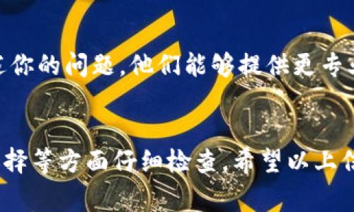 如果你发现TP钱包中的币不显示，可能有多个原因导致这种情况。以下是一些常见的故障排除步骤和可能的解决方案，希望能够帮助你找出问题并恢复你账户中的币。

一、检查网络连接
首先，确保你的设备连接到互联网。有时候，网络连接不稳定可能导致TP钱包无法加载账户余额。试着切换到更稳定的Wi-Fi网络或重新启动你的网络设备。

二、钱包版本问题
TP钱包可能有更新版本，确保你使用的是最新版本。打开应用商店（如Google Play或App Store），查看TP钱包是否有可用的更新。如果有，建议及时更新，因为新版本往往会修复已知的bug。

三、币种选择错误
在TP钱包中，你可能有多个币种的账户。如果币不显示，首先确保你已经选择了正确的币种。在钱包的界面，检查一下是否选择了所需的币种，有时候币种不被选择就会导致其余额不显示。

四、区块链同步问题
TP钱包需要与区块链进行同步才能显示你的币种余额。如果钱包未能成功同步，可能会导致余额不显示。一般来说，等待一段时间，钱包会自动尝试重新同步。如果问题持续，考虑重启应用程序或重置钱包。

五、私钥或助记词问题
如果你在TP钱包中导入了其他钱包的私钥或助记词，确保这些信息是正确的。如果输入错误，可能会导致无法访问到你原有的币种余额。

六、钱包中的币种是否被支持
TP钱包并非支持所有的币种。如果你在TP钱包中进行了币种交换或转账，检查一下该币是否仍然在TP钱包的支持列表中。若不支持，可能会导致余额不显示。

七、查看是否有维护或故障
有时候，交易所或钱包会进行系统维护，或者出现临时故障。访问TP官网或他们的社交媒体账户了解最新消息，查看是否有公告说明服务中断。

八、客户支持
如果经过以上步骤仍然无法解决问题，你可以联系TP钱包的客服支持，向他们详细描述你的问题。他们能够提供更专业的帮助，指导你解决问题。

总结
总之，如果TP钱包里的币不显示，建议按步骤进行排查，从网络连接、钱包版本到币种选择等方面仔细检查。希望以上信息能帮助到你，如果还有其他问题，欢迎随时咨询。