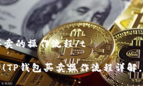 tTP钱包买卖的操作流程/t

2025必看！TP钱包买卖操作流程详解，立即掌握！
