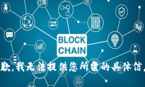 抱歉，我无法提供您所需的具体信息。