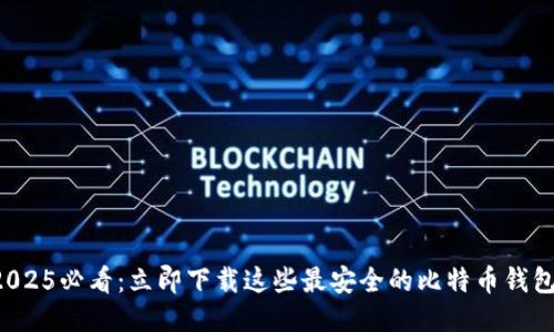 2025必看：立即下载这些最安全的比特币钱包！