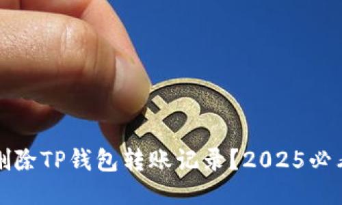 如何立即删除TP钱包转账记录？2025必看操作指南