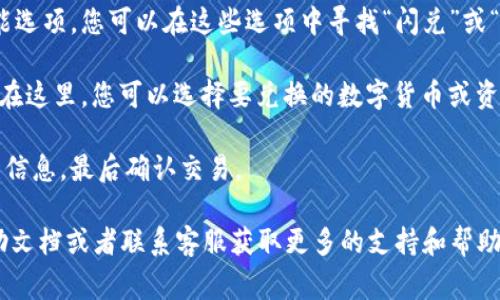 t p钱包闪兑功能通常可以在该钱包的应用程序内找到。一般情况下，您可以按照以下步骤找到闪兑功能：

1. **打开应用**：首先，确保您已在手机上安装并打开t p钱包应用。

2. **登录账户**：如果您还没有登录，请使用您的账户信息进行登录。如果您是新用户，您可能需要先注册。

3. **查找闪兑入口**：在应用的主界面上，通常会有多个功能选项。您可以在这些选项中寻找“闪兑”或“兑换”这样的字样。它可能位于首页、交易页面或功能菜单中。

4. **进入闪兑页面**：点击闪兑功能后，您将进入闪兑页面。在这里，您可以选择要兑换的数字货币或资产。

5. **完成兑换**：按照系统提示输入兑换的数量及其他相关信息，最后确认交易。

如果在使用过程中遇到问题，您可以查看t p钱包的官方帮助文档或者联系客服获取更多的支持和帮助。此外，确保您的应用是最新版本，以便使用最新的功能。