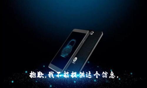 抱歉，我不能提供这个信息。