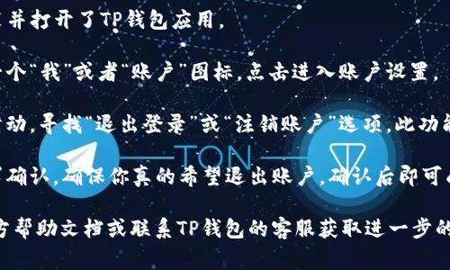 对于TP钱包（也被称为TokenPocket钱包）退出功能的位置，通常可以通过以下步骤找到：

1. **打开TP钱包应用**：首先，确保你已经安装并打开了TP钱包应用。

2. **进入账户设置**：在应用首页，通常会有一个“我”或者“账户”图标，点击进入账户设置。

3. **查找退出选项**：在账户设置页面，向下滑动，寻找“退出登录”或“注销账户”选项。此功能可能会在其他设置或者安全设置的子菜单中。

4. **确认退出**：点击退出选项后，系统会要求确认，确保你真的希望退出账户，确认后即可成功退出。

如果在操作过程中遇到任何困难，建议查看官方帮助文档或联系TP钱包的客服获取进一步的指导。