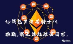 tp钱包里没有骑士/t抱歉，