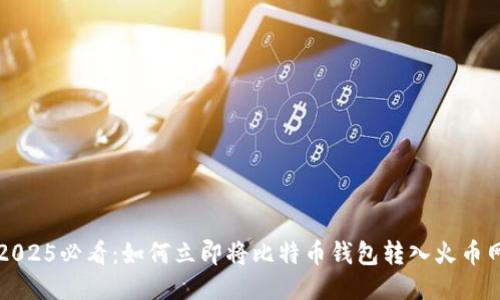 2025必看：如何立即将比特币钱包转入火币网