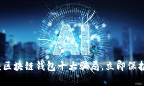 2025必看：区块链钱包十大骗局，立即保护你的资产！