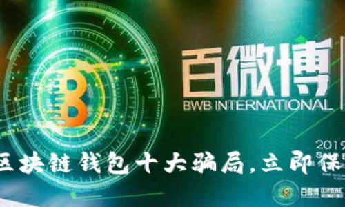 2025必看：区块链钱包十大骗局，立即保护你的资产！