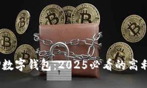 立即了解！TP数字钱包：2025必看的高利息投资机会