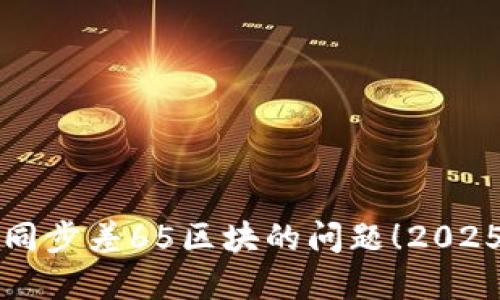 立即解决以太坊钱包同步差65区块的问题！2025必看技巧与实用方案