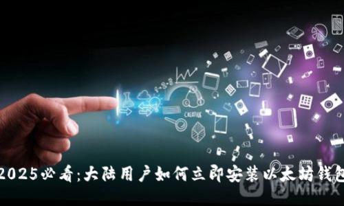 2025必看：大陆用户如何立即安装以太坊钱包