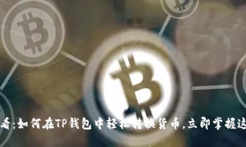 2025必看：如何在TP钱包中轻松转换货币，立即掌握这一技巧！