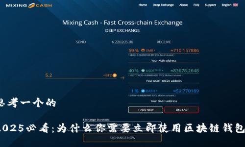思考一个的

2025必看：为什么你需要立即使用区块链钱包？