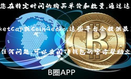 要查看自己在TP钱包中购买的代币的单价，可以按照以下步骤进行操作。首先，确保您已经成功下载并安装了TP钱包，并创建或导入了钱包地址。接下来，请务必保持钱包内的资金充足，以便于后续的代币操作和查看。以下是详细步骤：

步骤一：打开TP钱包
首先，启动TP钱包应用程序。如果您使用的是手机，确保您的设备可以稳定连接到互联网。登录您的钱包，这里可能会要求输入密码或使用指纹识别以确保安全。

步骤二：查看资产
登录后，您会看到“资产”页面，这里显示了您钱包中的所有代币。请注意，TP钱包支持多种数字币，确保您能够找到您想要查看的特定代币。

步骤三：选择代币
在资产页面中，滚动浏览您的代币列表，找到您购买的代币。点击该代币以查看更详细的信息，包括当前的价格、购买记录等。

步骤四：查看交易记录
在代币的详细页面，通常会显示该代币的当前价格（即单价）以及您之前的所有交易记录。您可以查看您在特定时间的购买单价和数量。通过这些信息，您能够直观地了解自己当时的购买情况。

步骤五：使用第三方应用查询价格
如果您希望获得更准确的单价信息，您也可以下载一些第三方的加密货币价格查询应用，像CoinMarketCap或CoinGecko，这些平台会提供最新的市场价格和交易情况。您只需在这些应用中搜索您所购买代币的名称，即可获得实时的价格信息。

总结
通过以上步骤，您可以轻松查看到自己在TP钱包中的代币单价和购买记录。如果您在使用过程中遇到任何问题，可以查阅TP钱包的官方帮助文档或联系客服进行咨询。

希望这些信息能帮助到您，如果您还有其他问题，欢迎继续提问！