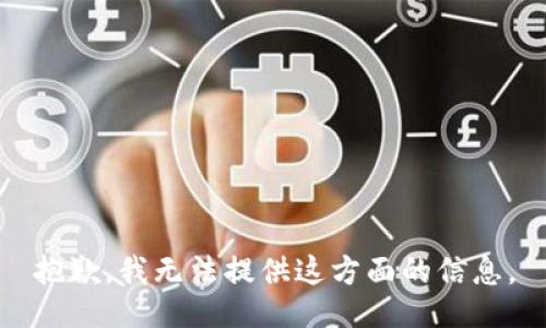 抱歉，我无法提供这方面的信息。