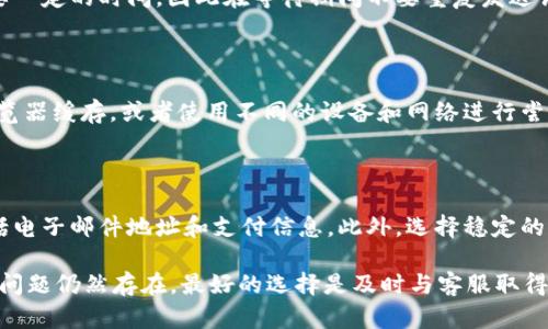 关于您提到的“T P钱包注册支付了未注册成功”的问题，这个情况可能出现在多种情况下，我建议您可以尝试以下几种解决方案。

### 1. 检查支付状态
确认支付是否成功
首先，您需要确认您的支付是否已成功。有时候，支付操作虽然看似完成，但实际上由于网络问题或系统延迟，未能成功记录。您可以查看您的银行账单或支付平台的交易记录以确保款项已被扣除。

### 2. 查看注册邮箱
检查注册邮箱
接下来，您应检查注册时使用的邮箱。T P钱包可能会向该邮箱发送确认邮件，其中包含激活链接或注册信息。请注意检查您的垃圾邮箱，确保没有错过任何信息。如果您找到了邮件，但未完成激活，请点击链接进行激活。

### 3. 客服支持
联系客户服务
如果您确认支付成功且注册邮箱也没有问题，那么可以尝试联系T P钱包的客服团队。提供您的支付凭证和注册信息，客服人员通常会帮助您解决注册问题。他们可能会要求您提供一些额外的信息以确保安全。

### 4. 注意隐私与安全
保护个人信息
在处理任何支付或注册问题时，务必保护好您的个人信息。不要轻易分享您的密码或其他敏感信息给任何不明身份的人士，特别是在未确认对方安全性的情况下。

### 5. 等待处理
耐心等待处理结果
在联系到客服并提供了所有必要信息后，耐心等待他们的回复。公司处理请求可能需要一定的时间，因此在等待期间不要重复发送请求，以免造成混乱。

### 6. 重新注册
最终的选择 — 重新注册
如果以上步骤都未能解决问题，您可以考虑重新注册。但在重新注册之前，确保清除浏览器缓存，或者使用不同的设备和网络进行尝试，防止因缓存问题导致的再次失败。

### 7. 预防措施
未来的预防措施
为避免未来类似情况再次发生，建议您在注册时尤其注意确认所有信息的准确性，包括电子邮件地址和支付信息。此外，选择稳定的网络环境进行交易也可以降低支付失败的几率。

通过上述步骤，您应该能够更好地解决“T P钱包注册支付了未注册成功”的问题。如果问题仍然存在，最好的选择是及时与客服取得联系，以获得更专业的帮助。