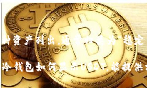USDT（泰达币）在冷钱包中通常不会有特定的名称，它依然被称为USDT或者Tether。然而，在冷钱包的管理界面中，你可能会看到它作为一种资产列出，通常归类为“稳定币”或“法币锚定币”。冷钱包主要用于安全存储加密货币，故其内部的命名方式主要取决于你使用的冷钱包软件或硬件的具体实现和设计。

如果你在使用某种特定的冷钱包，可能会在其界面中看到“USDT”作为一种可存储的资产，但没有其他专门的名称。如果你有兴趣了解特定冷钱包如何显示USDT，能提供相关信息，我能为你提供更详细的解答。