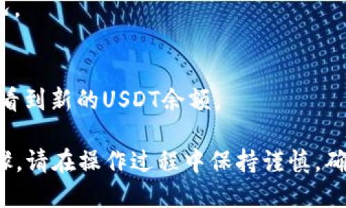 将USDT转入TP钱包的方法如下：

### 1. 准备工作
在开始转账之前，请确保您已经：
- 拥有一个TP钱包账户。
- 已经在一个交易所或其他钱包中拥有USDT（如对比特币交易或其他币种）。
  
### 2. 获取TP钱包地址
- 打开您的TP钱包应用。
- 找到USDT的接收地址。通常可以在“资产”页面找到，选择USDT后，会有“接收”或“收款”选项。
- 复制该地址或者扫描二维码。

### 3. 在交易所或其他钱包寻找提币选项
- 登录到您存放USDT的交易所或钱包。
- 找到“提币”或“转账”选项。

### 4. 填写提币信息
- 在提币页面，粘贴您之前复制的TP钱包地址。
- 输入您想要转账的USDT金额。
- 确保您选择了正确的网络（例如，ERC-20、TRC-20等，取决于您TP钱包支持的网络）。

### 5. 确认并提交
- 检查信息是否正确，包括地址和金额。
- 一旦确认无误，就提交该请求。

### 6. 等待转账完成
- 一般情况下，转账需要一些时间，依赖于网络的拥堵状况。
- 您可以在TP钱包中查看到账情况。

### 7. 检查到账
- 一旦转账完成，您会在TP钱包中看到新的USDT余额。

以上就是将USDT转入TP钱包的步骤。请在操作过程中保持谨慎，确保所有信息无误，以避免资金损失。