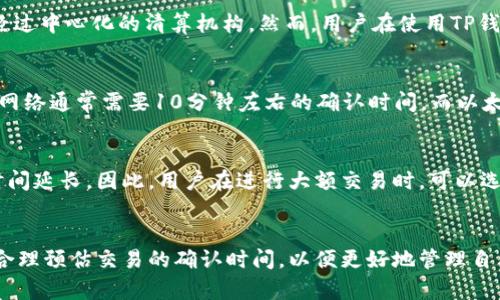 TP钱包（TokenPocket）作为一个多链数字货币钱包，提供了便捷的数字资产管理和交易功能。关于清算的时间频率，TP钱包并没有公开明确的清算间隔时间，因为这可能会受到多种因素的影响，包括交易量、用户需求、区块链网络的状态等。

TP钱包的清算机制
在区块链的世界里，清算通常是指资产的结算或交易的确认。TP钱包作为一种去中心化钱包，用户的资产和交易不需要经过中心化的清算机构。然而，用户在使用TP钱包进行交易时，记录在区块链上的交易数据会在一段时间内进行确认和更新。

定期审查与清算的频率
虽然TP钱包本身的交易清算时间不固定，但一般来说，区块链交易的确认时间取决于所使用的区块链网络。例如，比特币网络通常需要10分钟左右的确认时间，而以太坊则一般在几秒到几分钟之间。因此，用户在使用TP钱包进行交易时，要考虑到所选择的区块链网络对清算时间的影响。

用户体验与清算速度
为了提升用户体验及交易顺畅度，TP钱包会尽全力与区块链的交互。不过，在高峰期间，网络可能会拥堵，导致交易确认时间延长。因此，用户在进行大额交易时，可以选择在网络较为空闲的时段进行，以便实现更快的交易清算。

总结与建议
总之，TP钱包的清算时间受多种因素的影响，通常没有固定的频率。因此，建议用户在进行交易时，注意选择合适的时间，合理预估交易的确认时间，以便更好地管理自己的数字资产。在使用TP钱包的过程中，时刻关注不同区块链网络的动态变化，将有助于提高交易效率与体验。