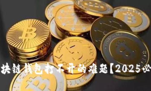 如何面对区块链钱包打不开的难题？2025必看解决方案